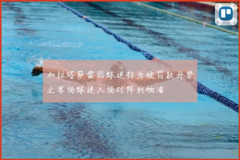 加拉塔萨雷因球迷行为被罚款并禁止客场球迷入场对阵利物浦