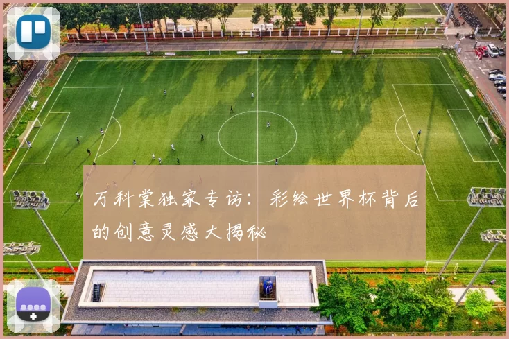 万科棠独家专访：彩绘世界杯背后的创意灵感大揭秘