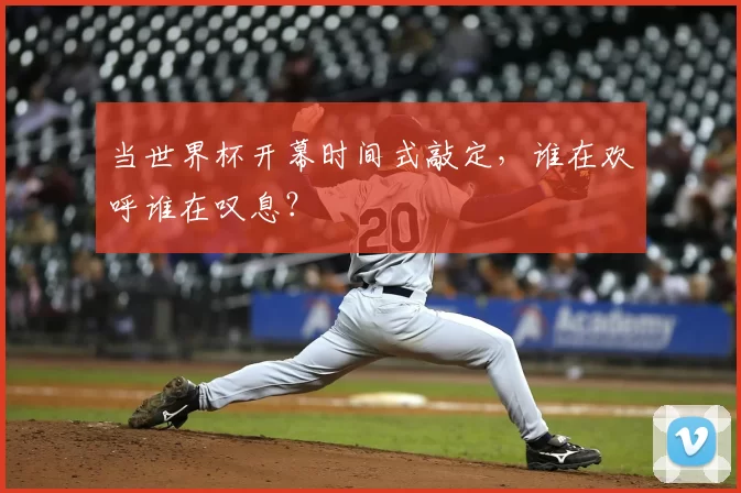 当世界杯开幕时间式敲定，谁在欢呼谁在叹息？