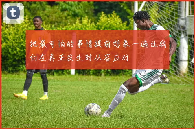 把最可怕的事情提前想象一遍让我们在真正发生时从容应对