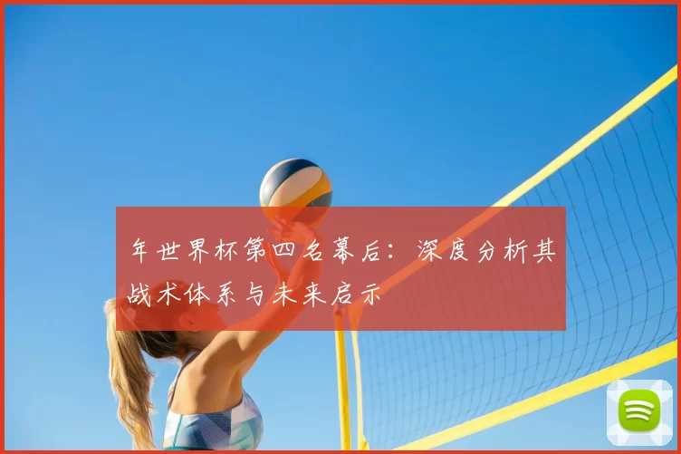 年世界杯第四名幕后：深度分析其战术体系与未来启示