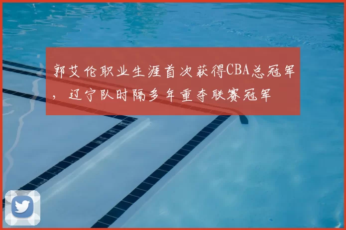 郭艾伦职业生涯首次获得CBA总冠军,辽宁队时隔多年重夺联赛冠军