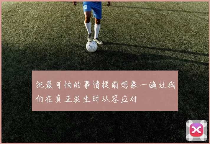 把最可怕的事情提前想象一遍让我们在真正发生时从容应对