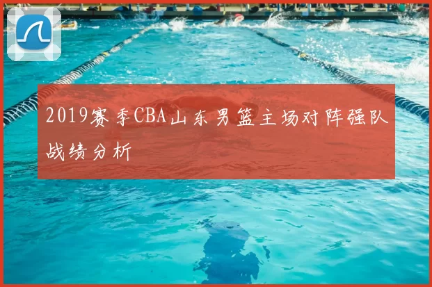 2019赛季CBA山东男篮主场对阵强队战绩分析