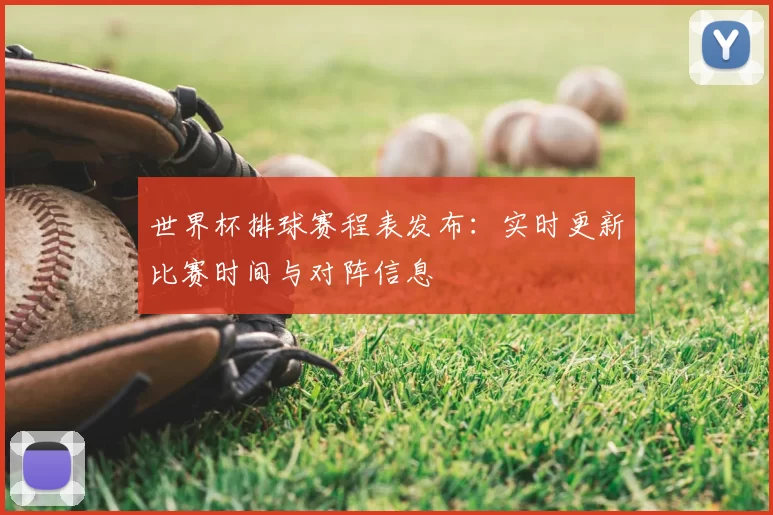 世界杯排球赛程表发布：实时更新比赛时间与对阵信息