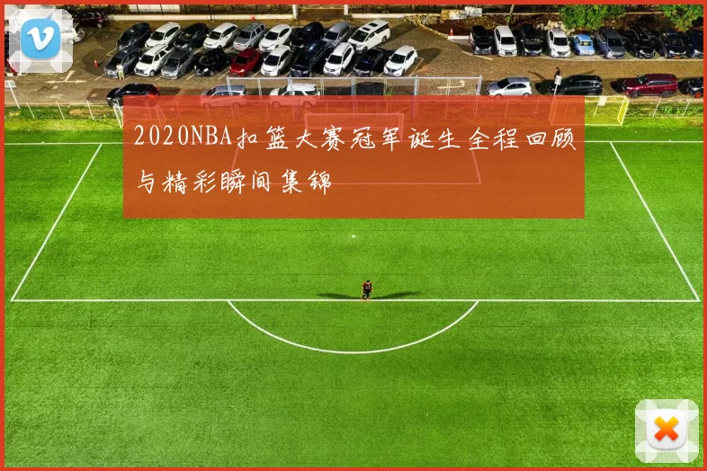 2020NBA扣篮大赛冠军诞生全程回顾与精彩瞬间集锦