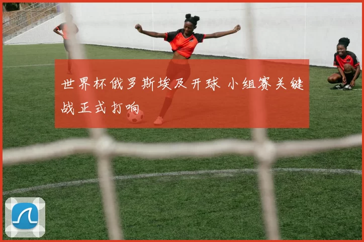 世界杯俄罗斯埃及开球 小组赛关键战正式打响