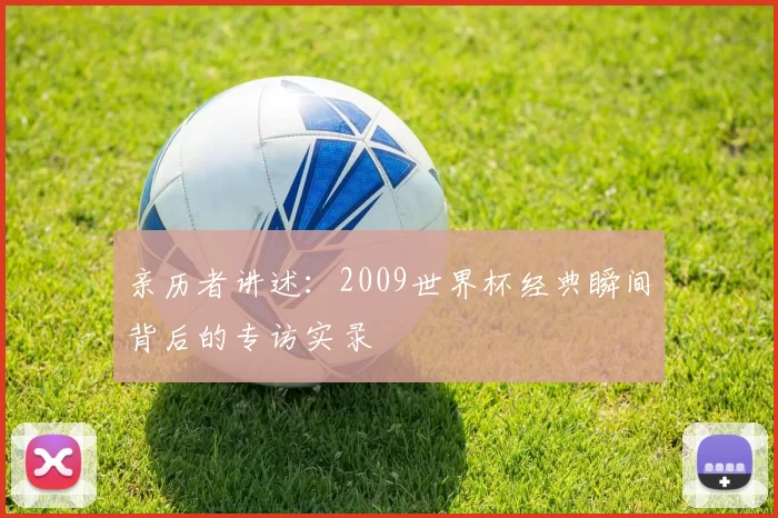 亲历者讲述：2009世界杯经典瞬间背后的专访实录