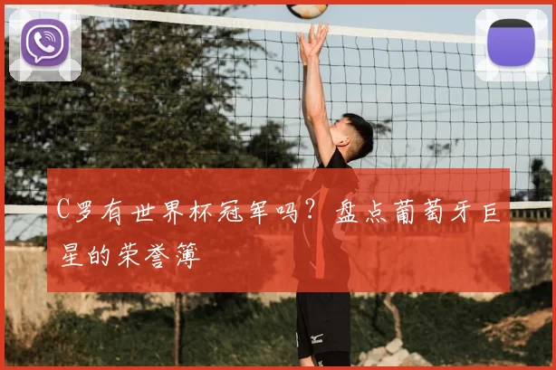 C罗有世界杯冠军吗?盘点葡萄牙巨星的荣誉簿