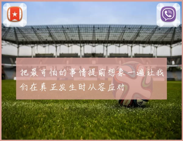 把最可怕的事情提前想象一遍让我们在真正发生时从容应对