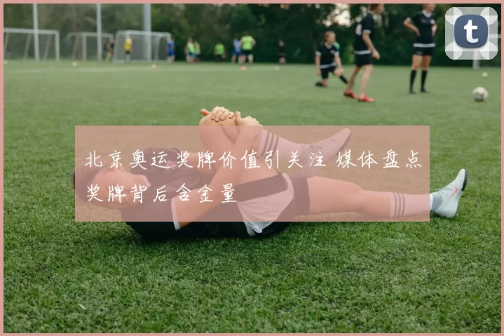 北京奥运奖牌价值引关注 媒体盘点奖牌背后含金量