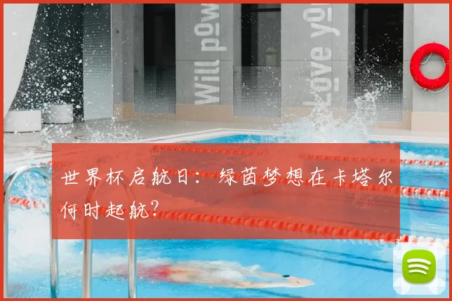 世界杯启航日:绿茵梦想在卡塔尔何时起航?