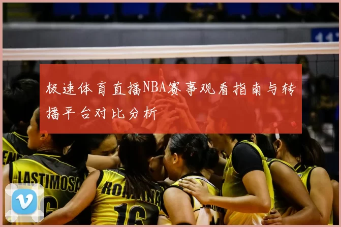 极速体育直播NBA赛事观看指南与转播平台对比分析