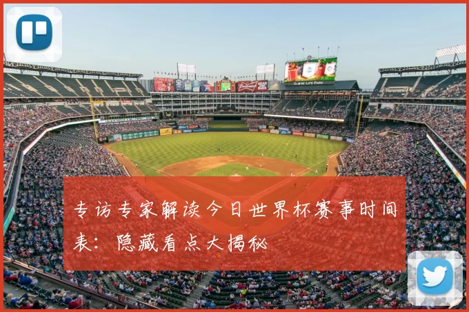 专访专家解读今日世界杯赛事时间表：隐藏看点大揭秘