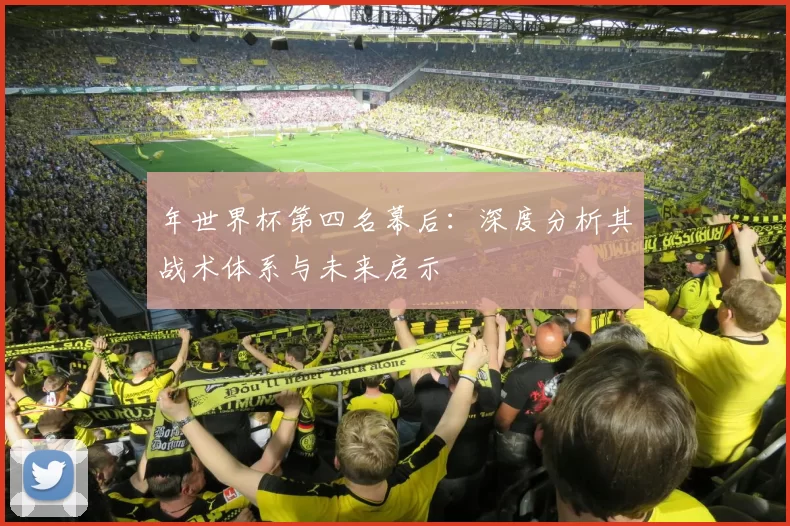 年世界杯第四名幕后：深度分析其战术体系与未来启示