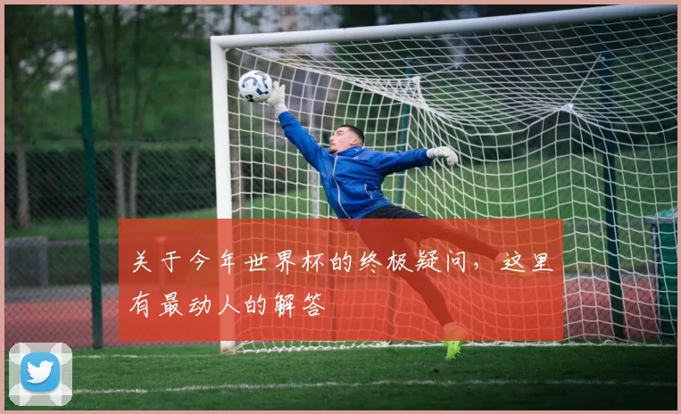 关于今年世界杯的终极疑问,这里有最动人的解答