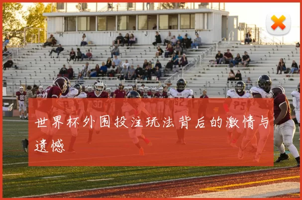 世界杯外围投注玩法背后的激情与遗憾