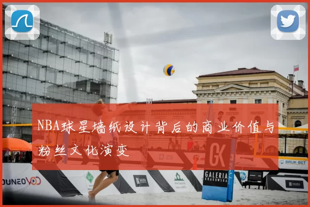 NBA球星墙纸设计背后的商业价值与粉丝文化演变