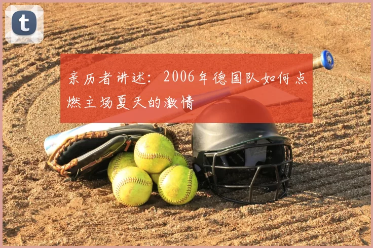 亲历者讲述:2006年德国队如何点燃主场夏天的激情