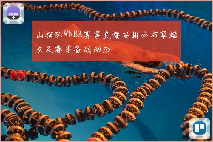 山猫队WNBA赛事直播安排公布草蜢女足赛季备战动态