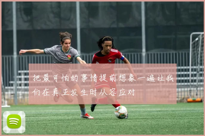 把最可怕的事情提前想象一遍让我们在真正发生时从容应对