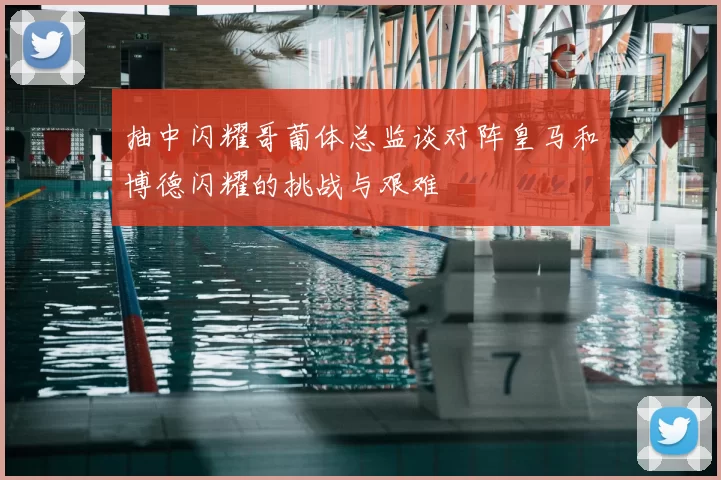 抽中闪耀哥葡体总监谈对阵皇马和博德闪耀的挑战与艰难